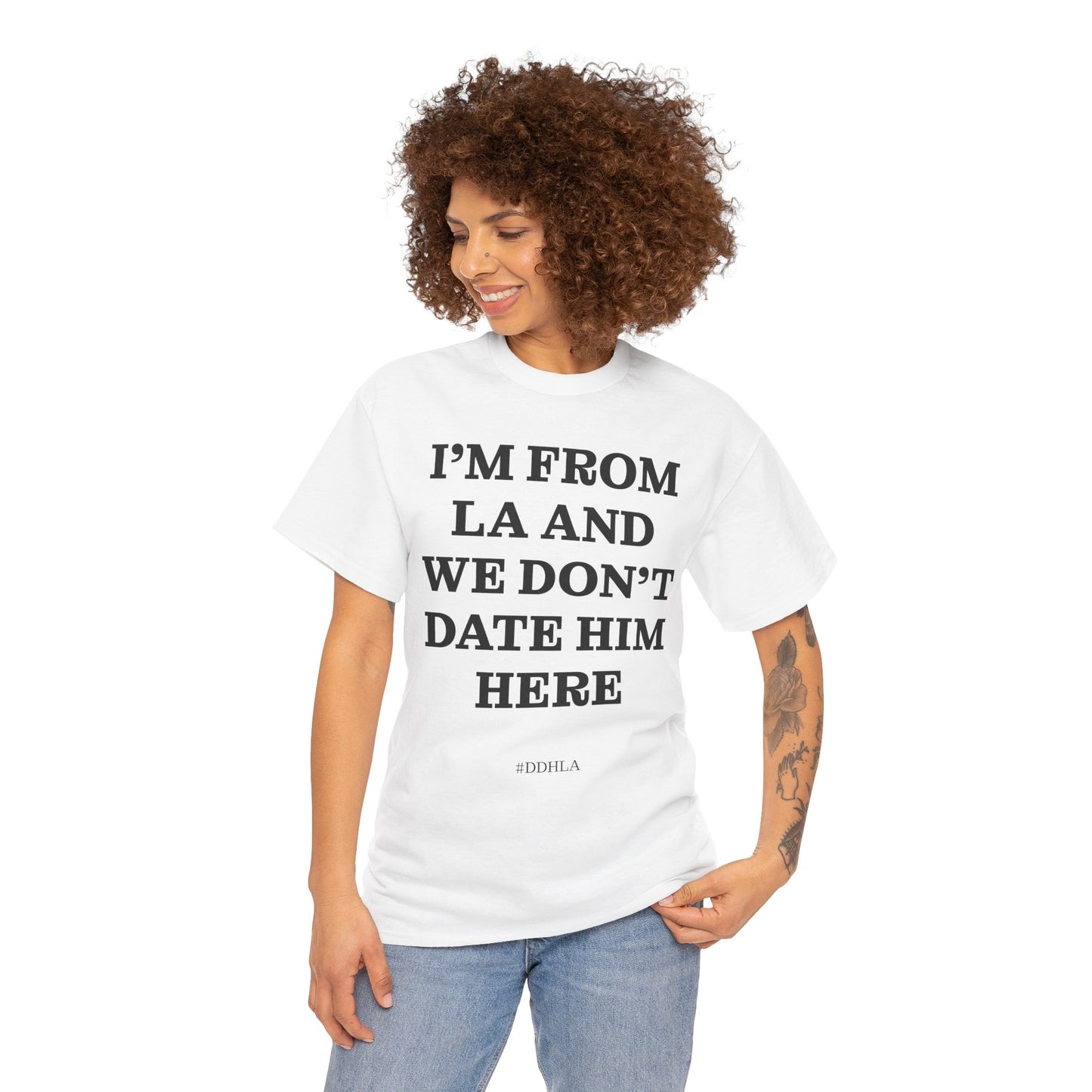 Im From La And We Dont Date Him Here - Tshirt