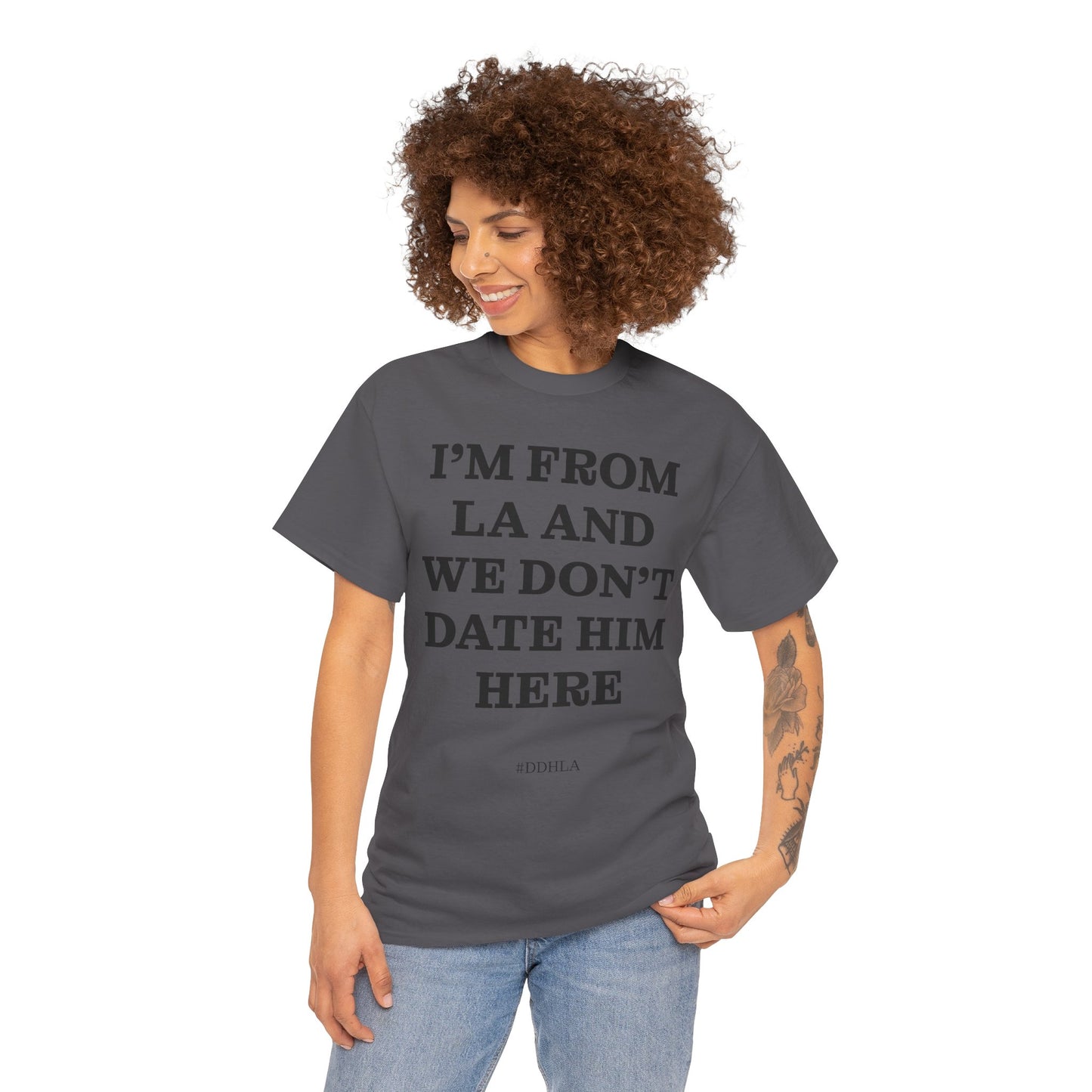 Im From La And We Dont Date Him Here - Tshirt