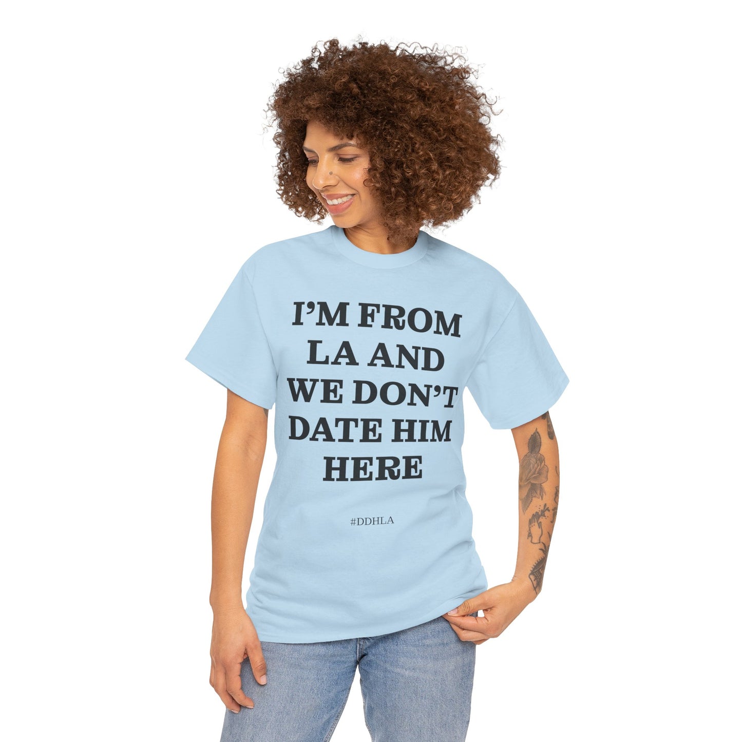 Im From La And We Dont Date Him Here - Tshirt