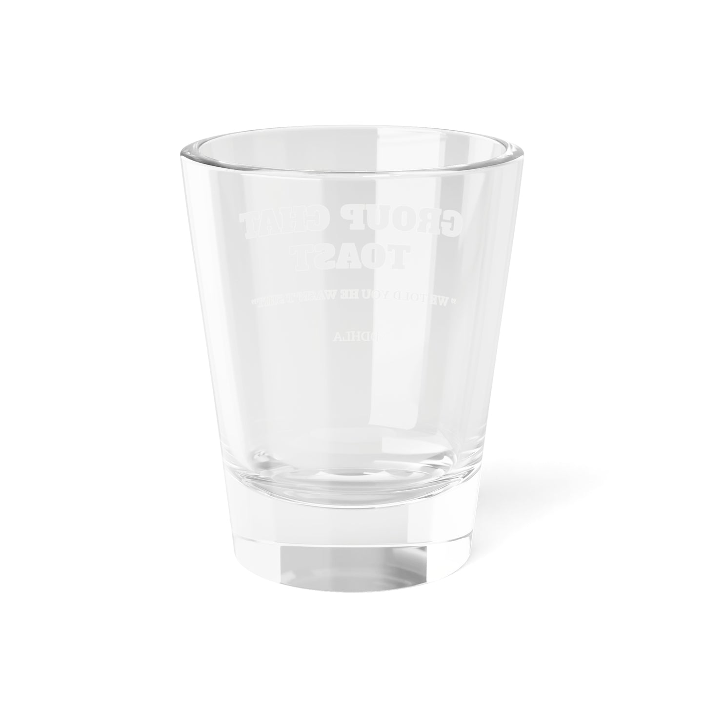 Group Chat Toast Shot Glass - " we told you he wasn't shit "