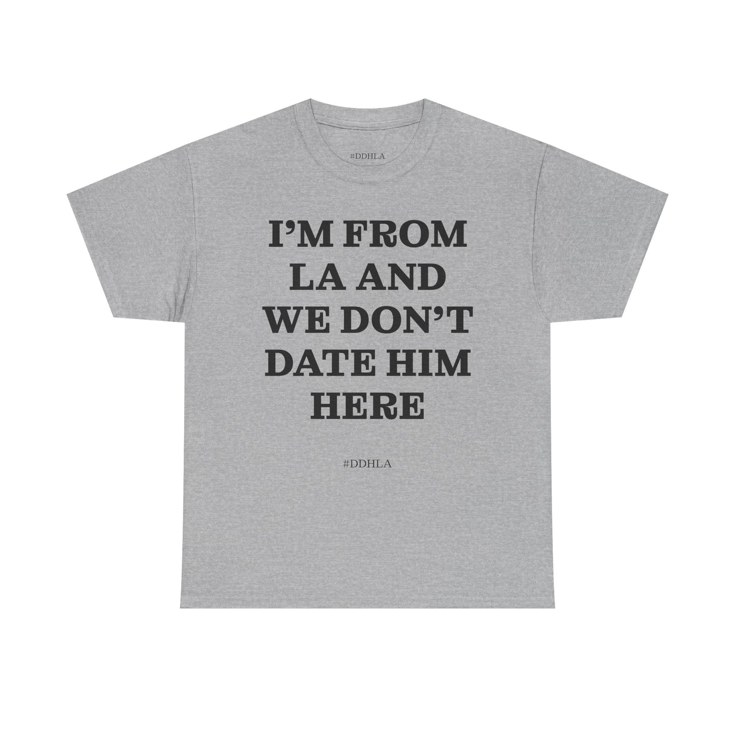 Im From La And We Dont Date Him Here - Tshirt