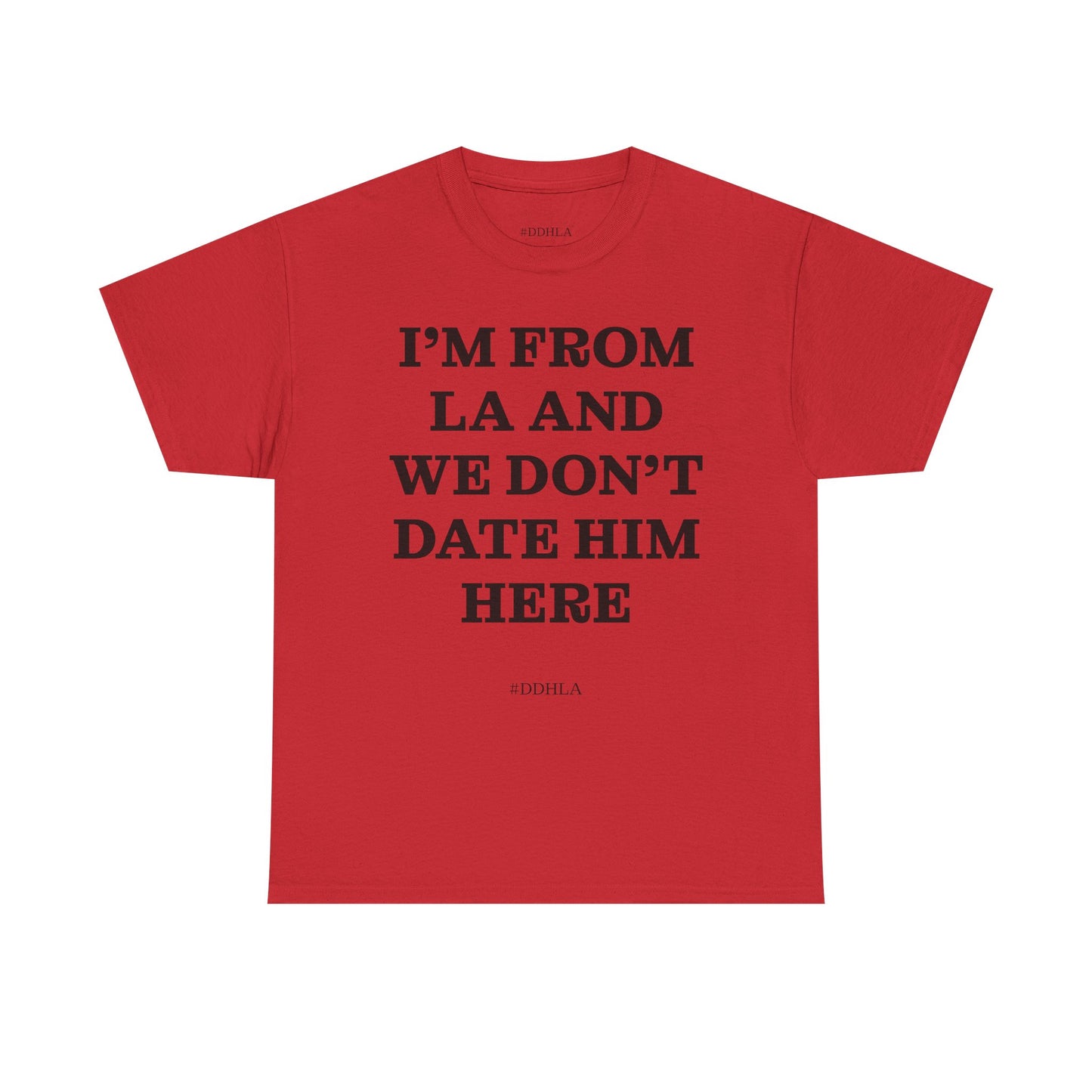 Im From La And We Dont Date Him Here - Tshirt