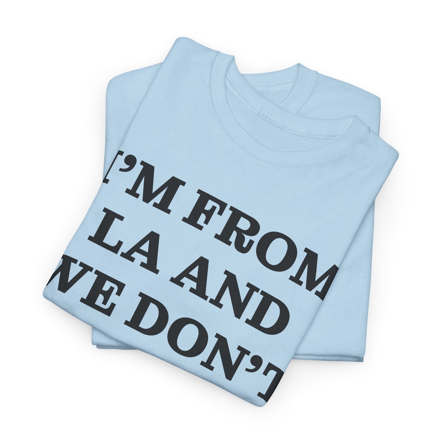 Im From La And We Dont Date Him Here - Tshirt