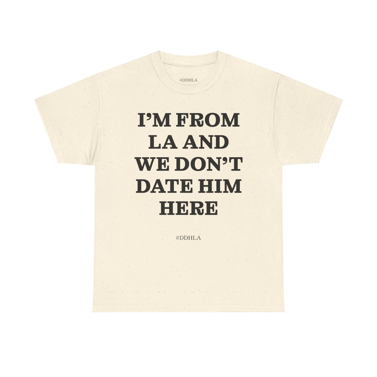 Im From La And We Dont Date Him Here - Tshirt