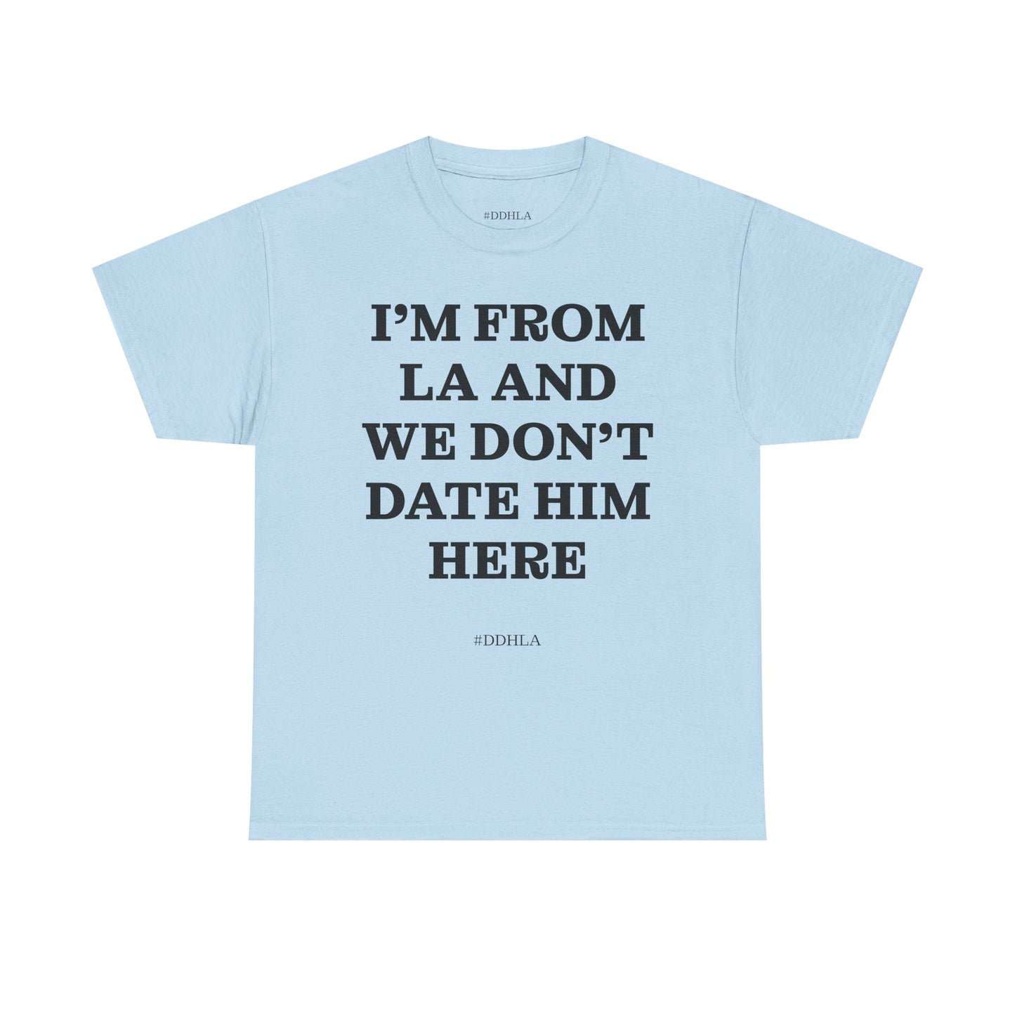 Im From La And We Dont Date Him Here - Tshirt