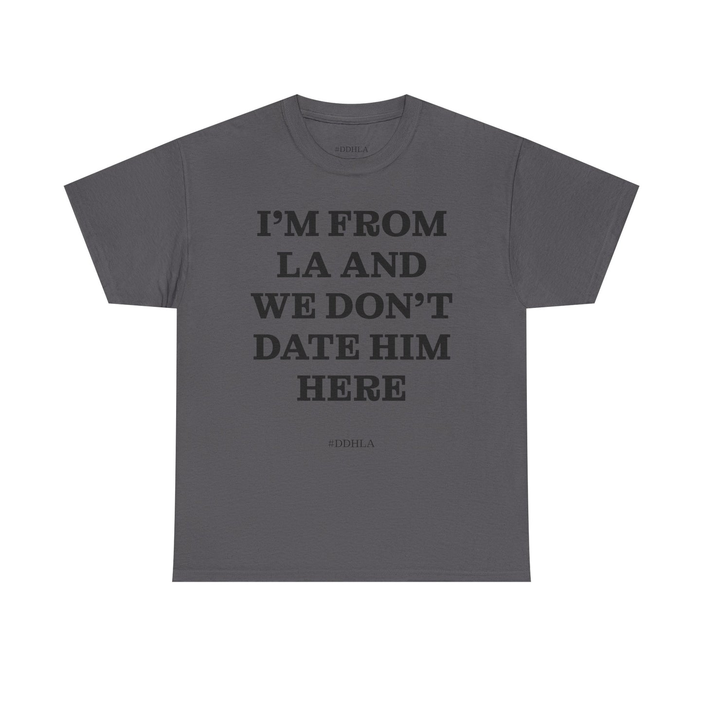 Im From La And We Dont Date Him Here - Tshirt