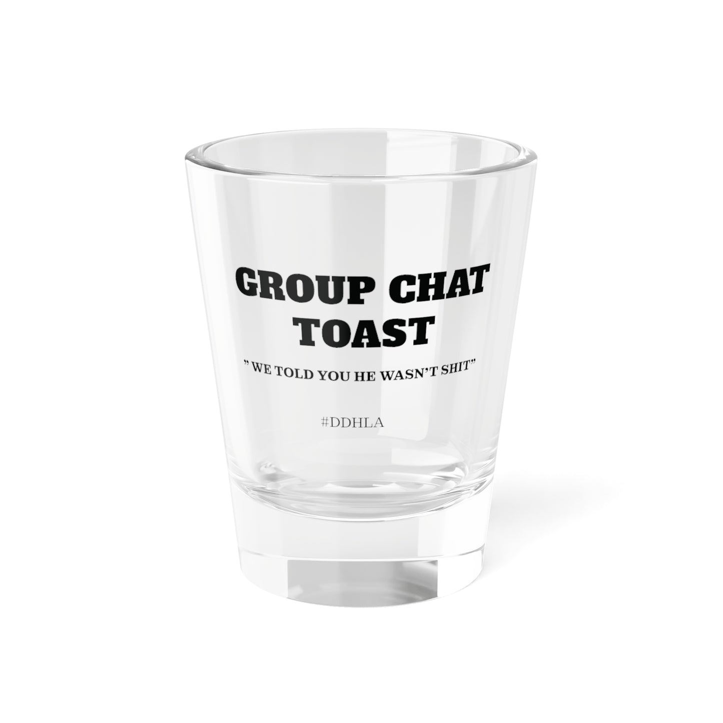 Group Chat Toast Shot Glass - " we told you he wasn't shit "