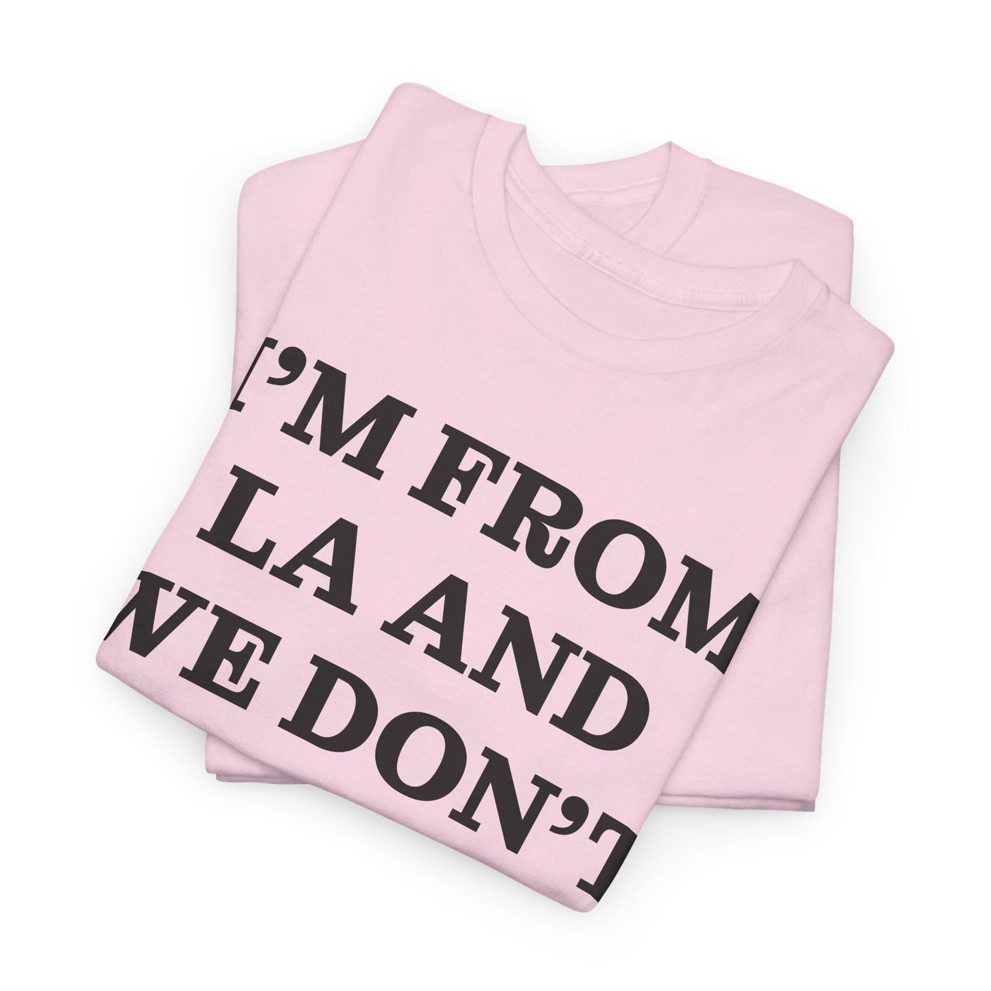 Im From La And We Dont Date Him Here - Tshirt