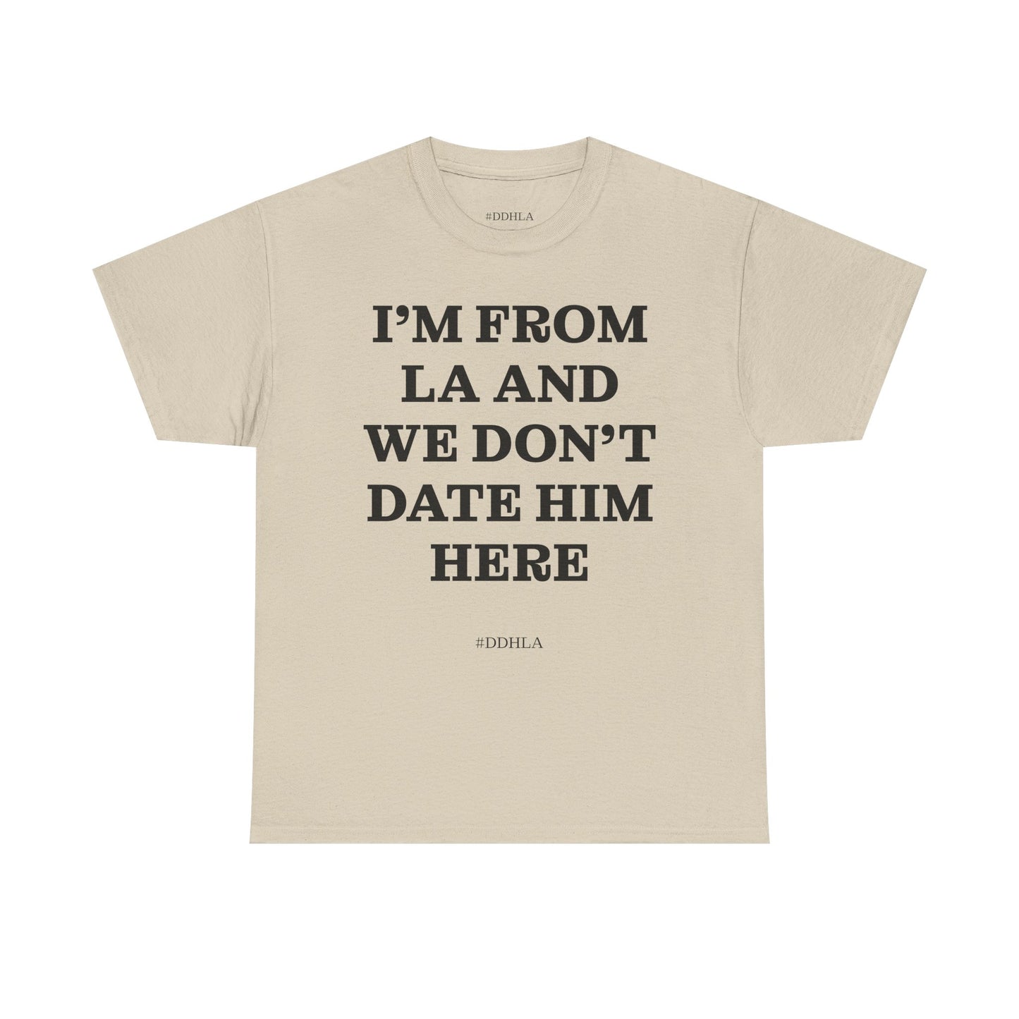 Im From La And We Dont Date Him Here - Tshirt