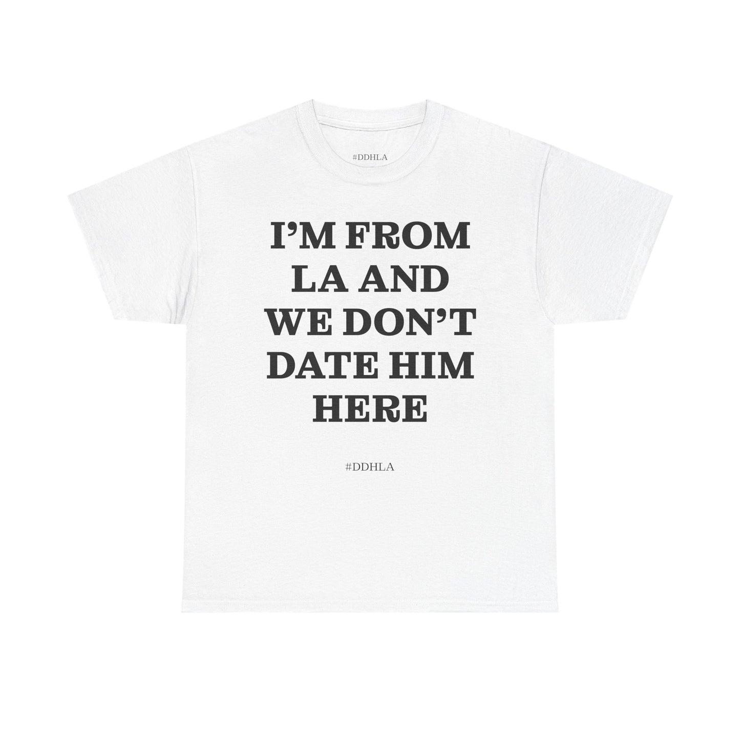 Im From La And We Dont Date Him Here - Tshirt