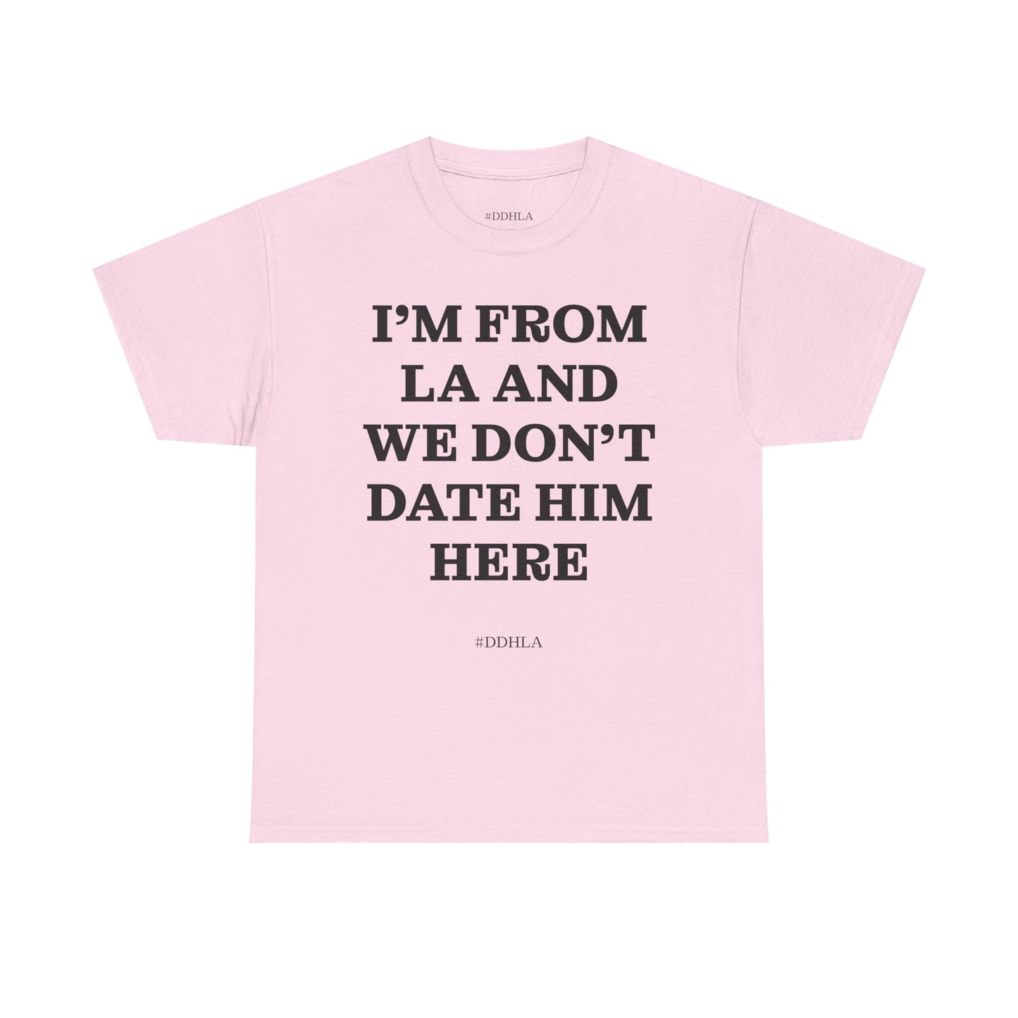 Im From La And We Dont Date Him Here - Tshirt