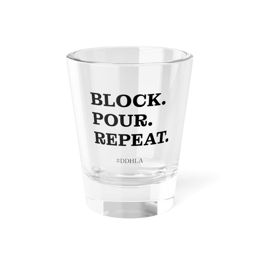 Block. Pour. Repeat. - Shot Glass