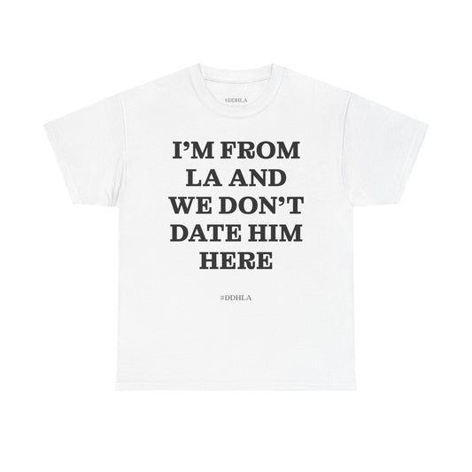 Im From La And We Dont Date Him Here - Tshirt